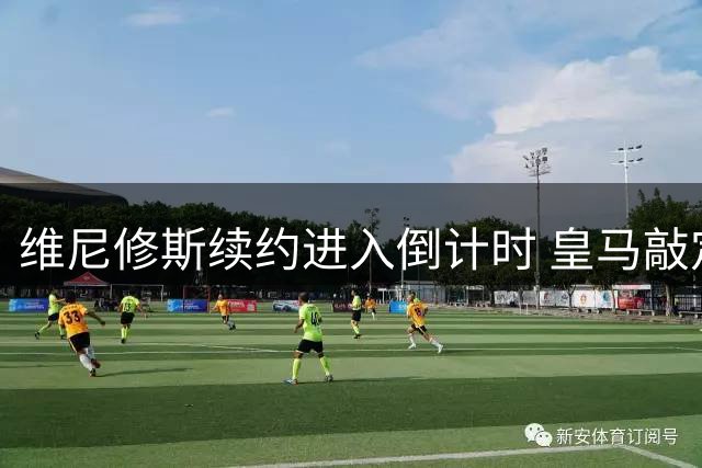 维尼修斯续约进入倒计时 皇马敲定迪奥曼德只待官宣